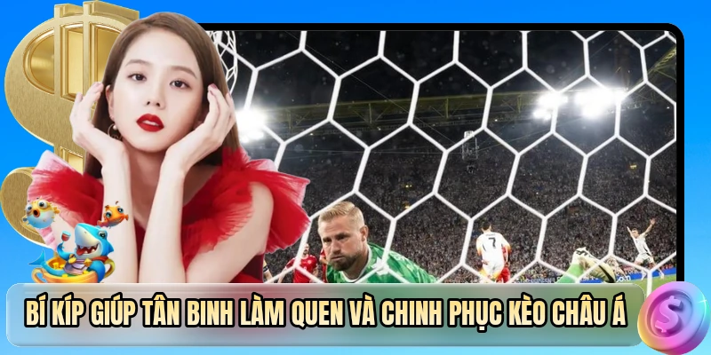 Bí kíp giúp tân binh làm quen và chinh phục kèo châu Á